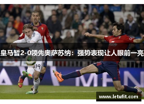 皇马暂2-0领先奥萨苏纳：强势表现让人眼前一亮